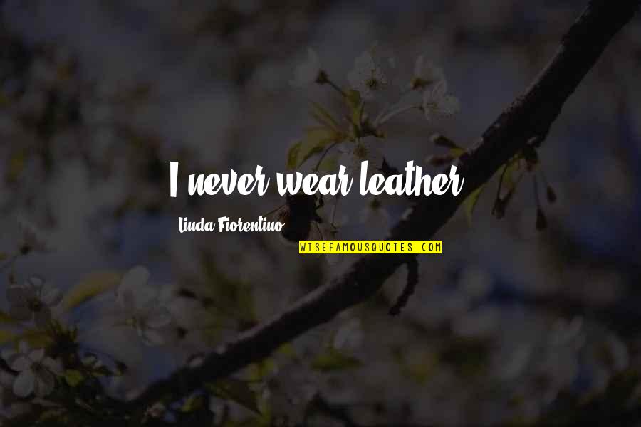 Chris Jones Quotes By Linda Fiorentino: I never wear leather. Chris Jones Quotes By Linda Fiorentino: I never wear leather.