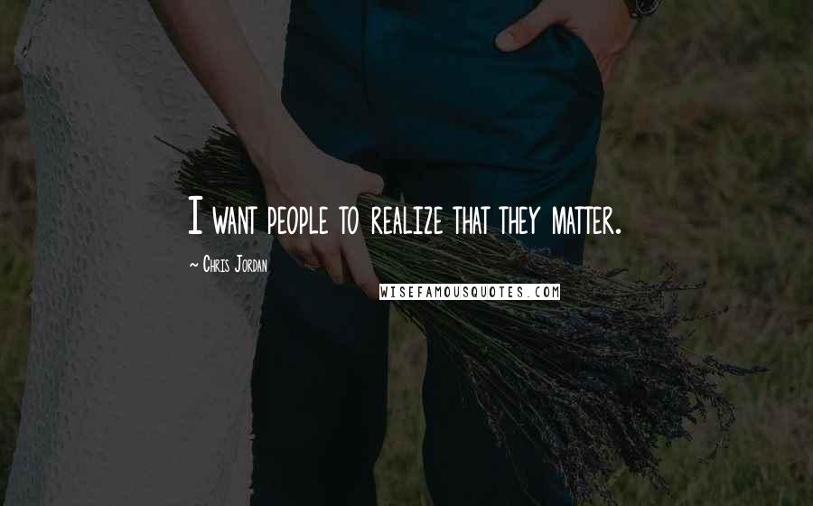 Chris Jordan quotes: I want people to realize that they matter.