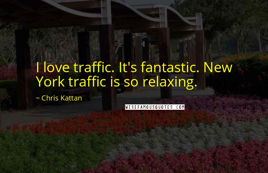 Chris Kattan quotes: I love traffic. It's fantastic. New York traffic is so relaxing.