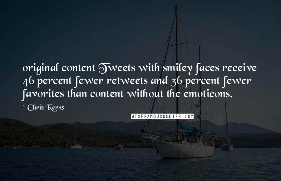 Chris Kerns quotes: original content Tweets with smiley faces receive 46 percent fewer retweets and 36 percent fewer favorites than content without the emoticons.