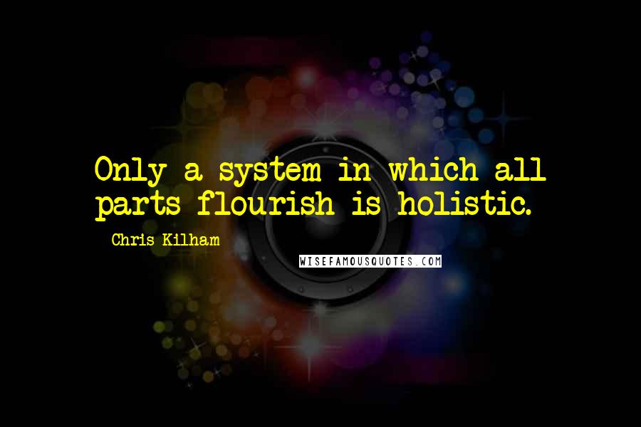 Chris Kilham quotes: Only a system in which all parts flourish is holistic.