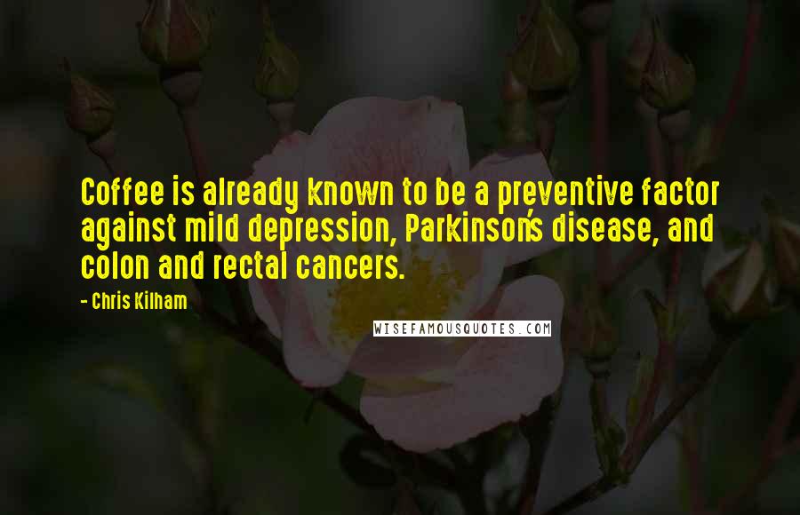 Chris Kilham quotes: Coffee is already known to be a preventive factor against mild depression, Parkinson's disease, and colon and rectal cancers.