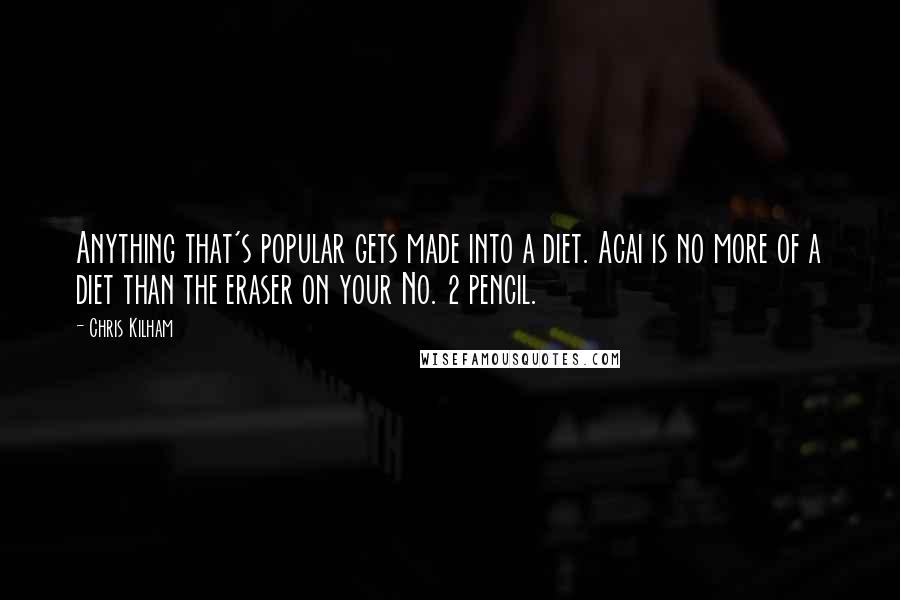 Chris Kilham quotes: Anything that's popular gets made into a diet. Acai is no more of a diet than the eraser on your No. 2 pencil.