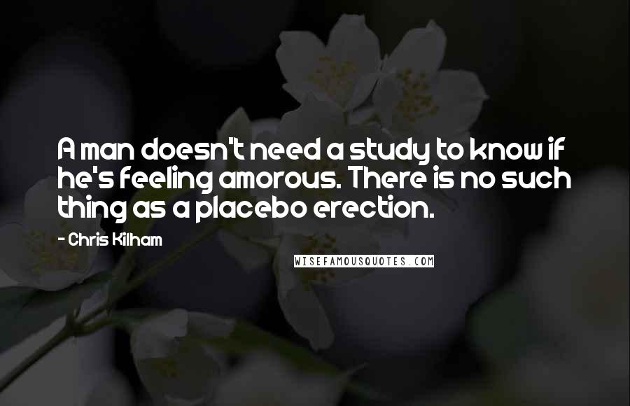 Chris Kilham quotes: A man doesn't need a study to know if he's feeling amorous. There is no such thing as a placebo erection.