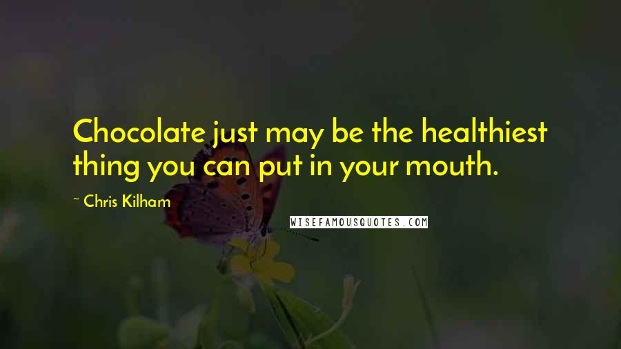 Chris Kilham quotes: Chocolate just may be the healthiest thing you can put in your mouth.