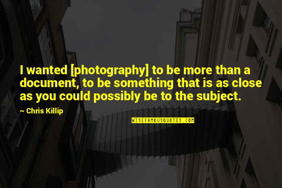 Chris Killip Quotes By Chris Killip: I wanted [photography] to be more than a