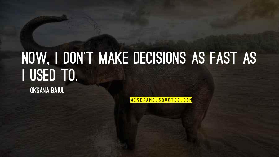 Chris Kirkman Quotes By Oksana Baiul: Now, I don't make decisions as fast as Chris Kirkman Quotes By Oksana Baiul: Now, I don't make decisions as fast as