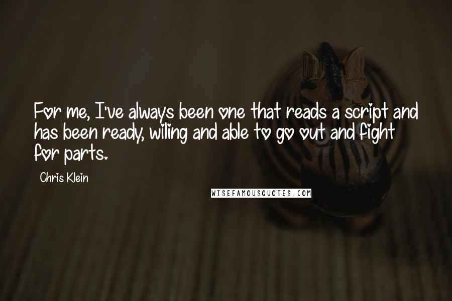 Chris Klein quotes: For me, I've always been one that reads a script and has been ready, wiling and able to go out and fight for parts.