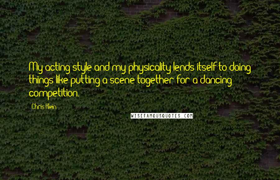 Chris Klein quotes: My acting style and my physicality lends itself to doing things like putting a scene together for a dancing competition.