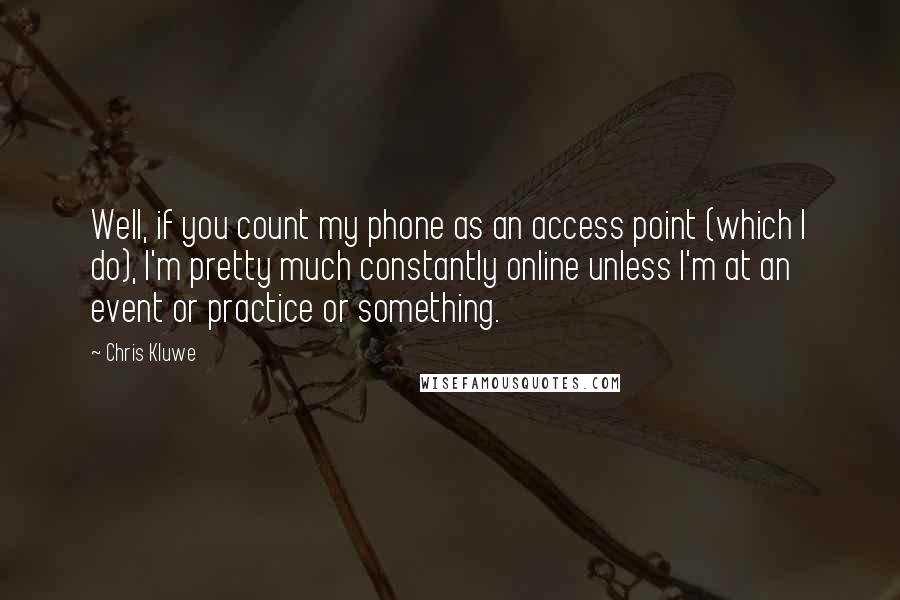 Chris Kluwe quotes: Well, if you count my phone as an access point (which I do), I'm pretty much constantly online unless I'm at an event or practice or something.