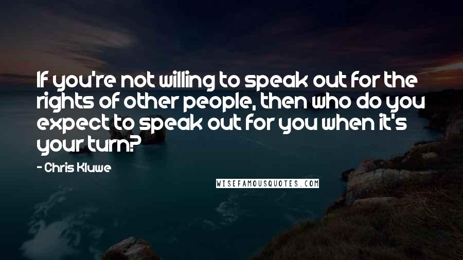 Chris Kluwe quotes: If you're not willing to speak out for the rights of other people, then who do you expect to speak out for you when it's your turn?