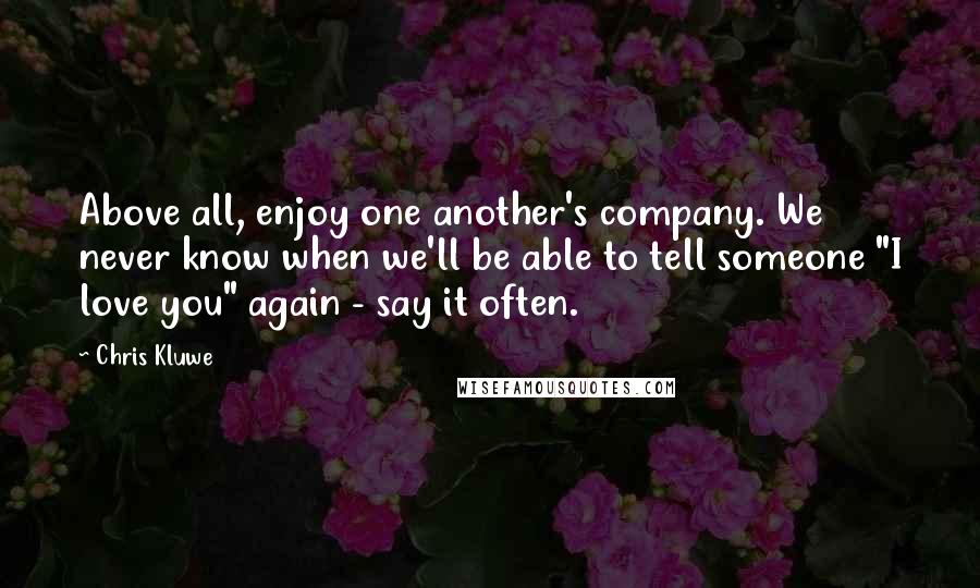 Chris Kluwe quotes: Above all, enjoy one another's company. We never know when we'll be able to tell someone "I love you" again - say it often.