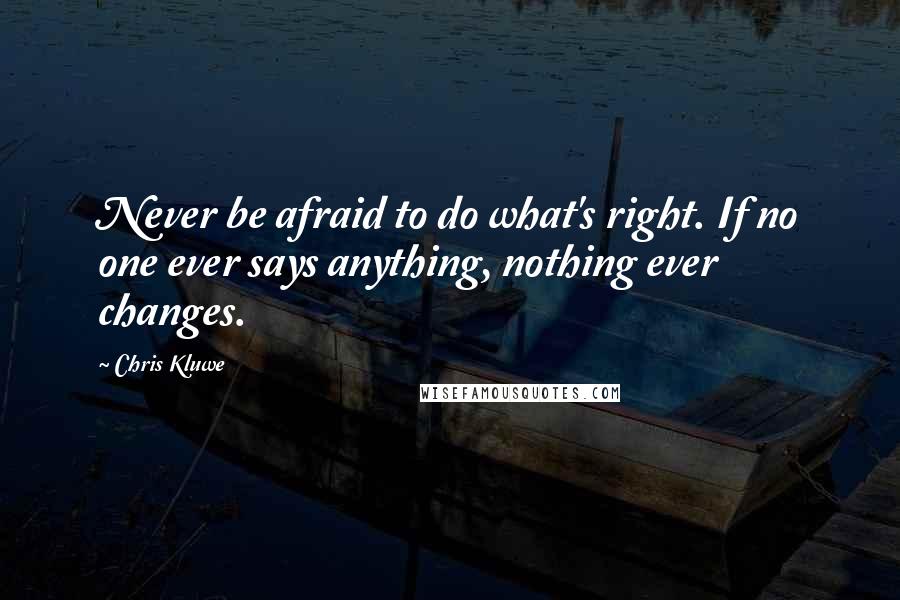 Chris Kluwe quotes: Never be afraid to do what's right. If no one ever says anything, nothing ever changes.