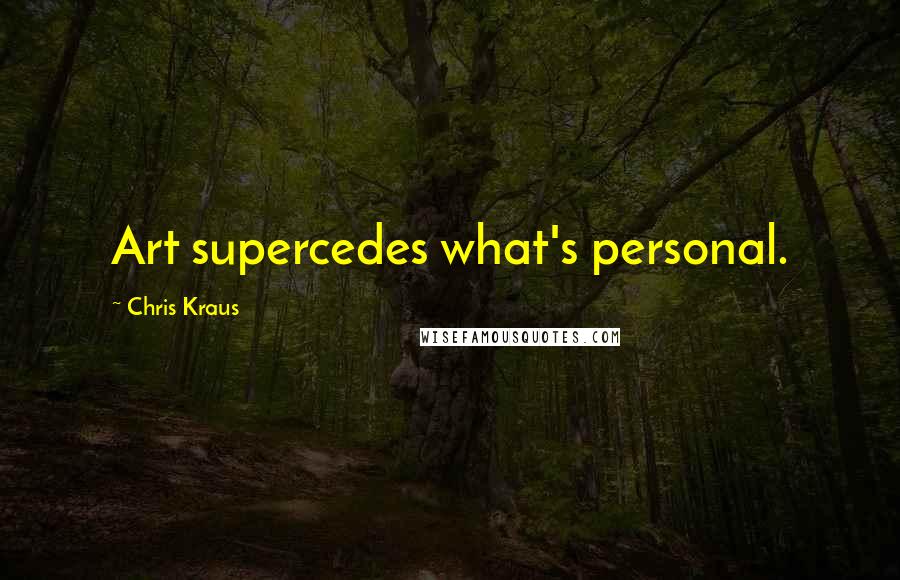 Chris Kraus quotes: Art supercedes what's personal.