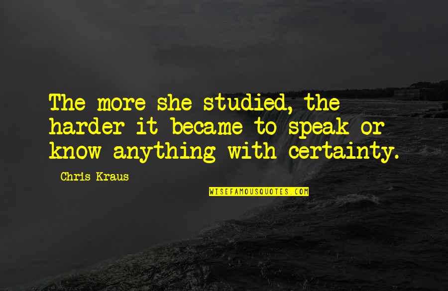 Chris Kraus Quotes By Chris Kraus: The more she studied, the harder it became