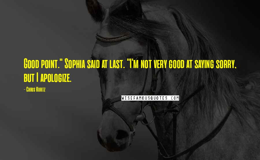 Chris Kurtz quotes: Good point." Sophia said at last. "I'm not very good at saying sorry, but I apologize.