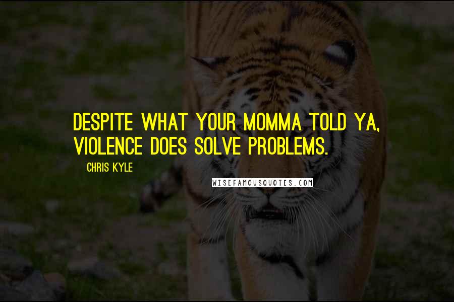 Chris Kyle quotes: Despite what your momma told ya, violence does solve problems.