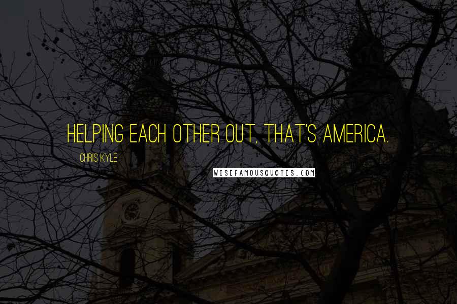 Chris Kyle quotes: Helping each other out, that's America.