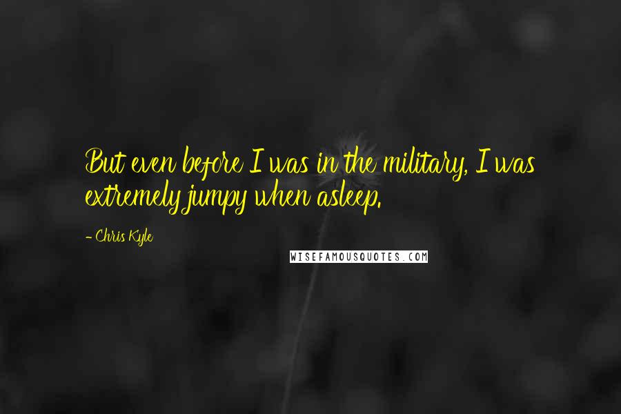 Chris Kyle quotes: But even before I was in the military, I was extremely jumpy when asleep.