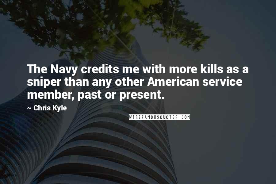 Chris Kyle quotes: The Navy credits me with more kills as a sniper than any other American service member, past or present.