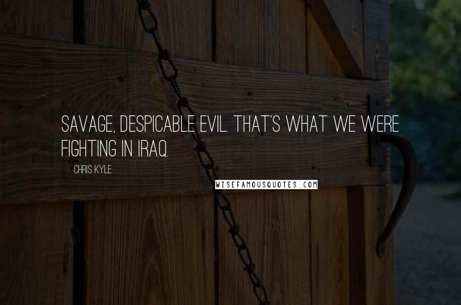 Chris Kyle quotes: Savage, despicable evil. That's what we were fighting in Iraq.