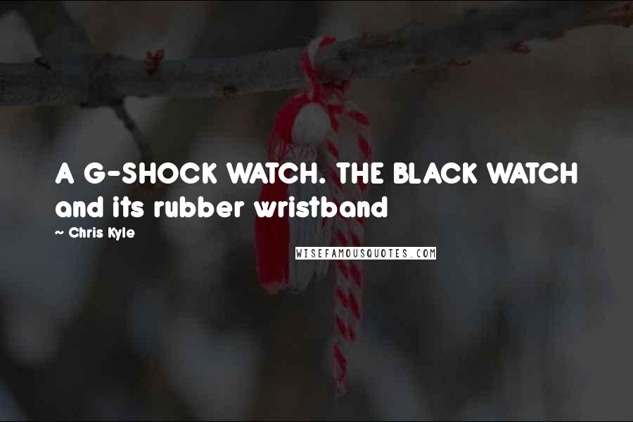 Chris Kyle quotes: A G-SHOCK WATCH. THE BLACK WATCH and its rubber wristband