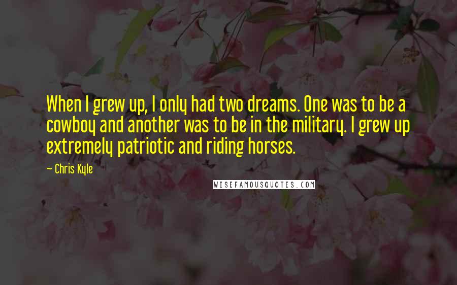 Chris Kyle quotes: When I grew up, I only had two dreams. One was to be a cowboy and another was to be in the military. I grew up extremely patriotic and riding