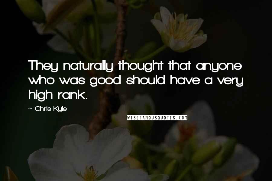 Chris Kyle quotes: They naturally thought that anyone who was good should have a very high rank.