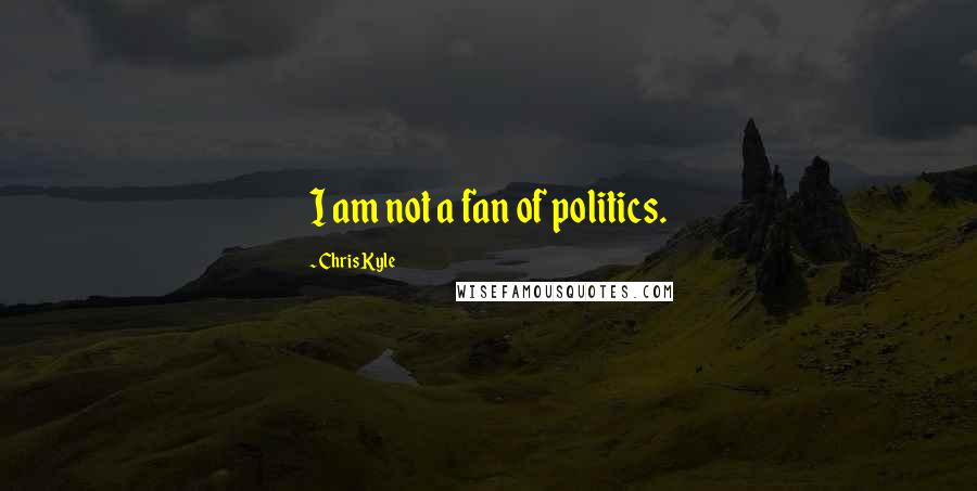 Chris Kyle quotes: I am not a fan of politics.
