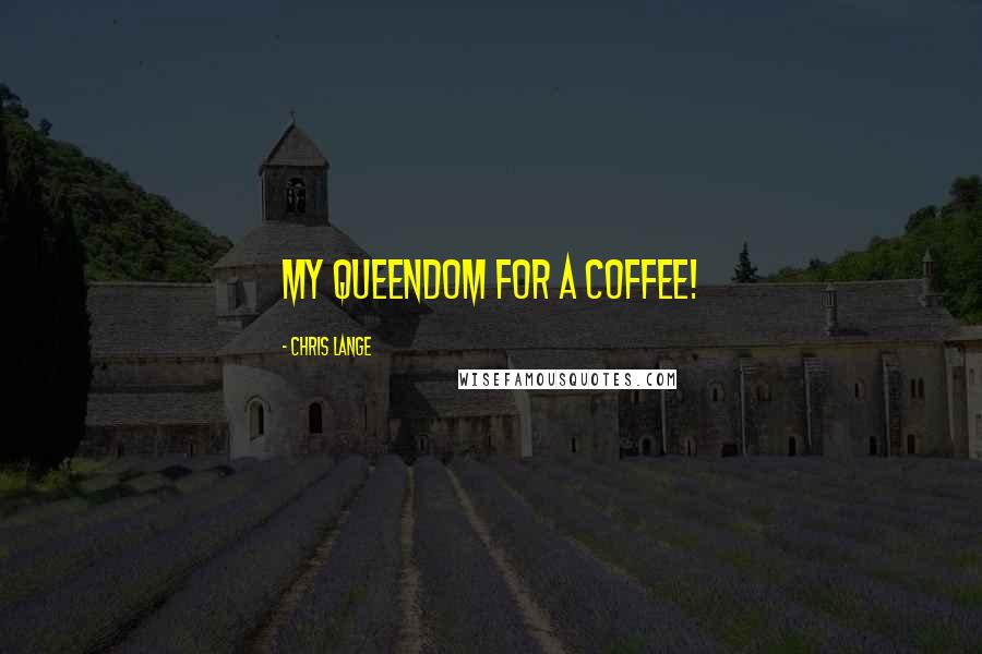 Chris Lange quotes: My queendom for a coffee!