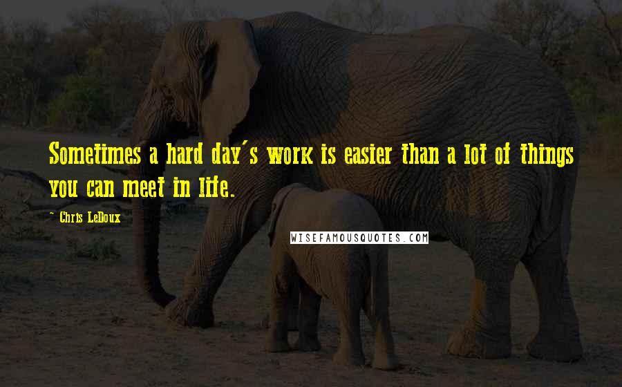 Chris LeDoux quotes: Sometimes a hard day's work is easier than a lot of things you can meet in life.