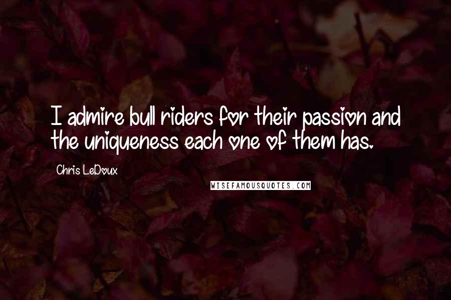 Chris LeDoux quotes: I admire bull riders for their passion and the uniqueness each one of them has.