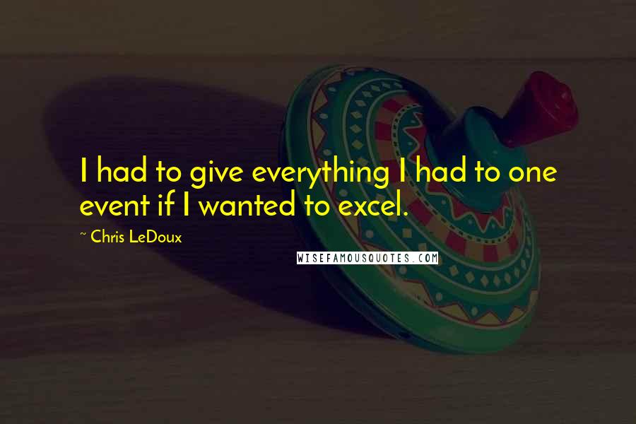 Chris LeDoux quotes: I had to give everything I had to one event if I wanted to excel.