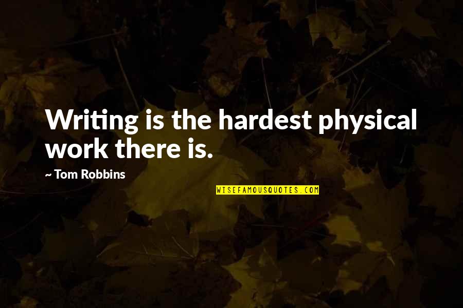 Chris Lilley Ja'mie Quotes By Tom Robbins: Writing is the hardest physical work there is. Chris Lilley Ja'mie Quotes By Tom Robbins: Writing is the hardest physical work there is.