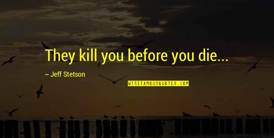 Chris Lilley Jen Okazaki Quotes By Jeff Stetson: They kill you before you die... Chris Lilley Jen Okazaki Quotes By Jeff Stetson: They kill you before you die...
