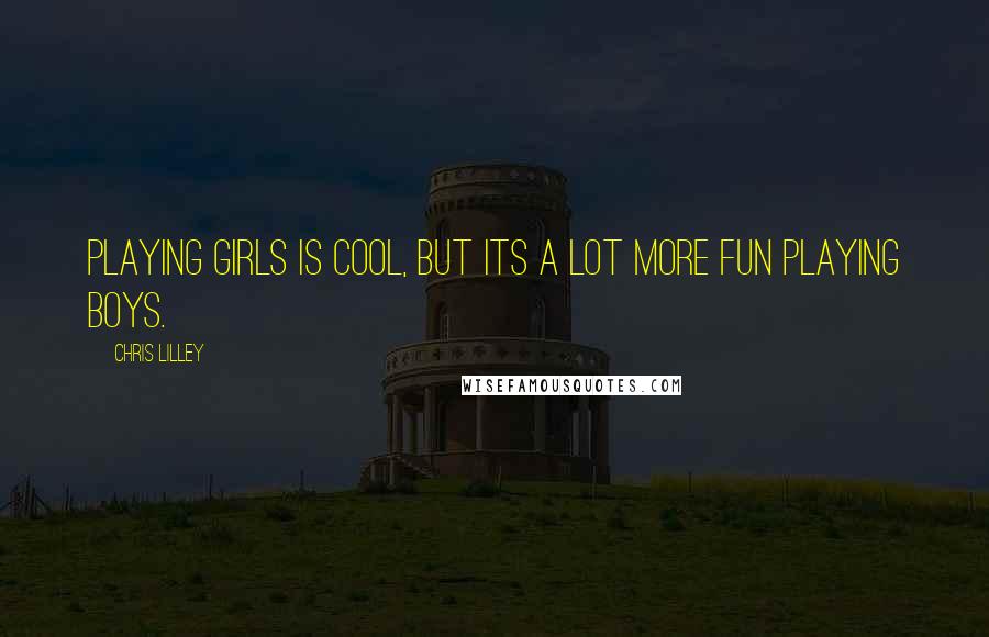 Chris Lilley quotes: Playing girls is cool, but its a lot more fun playing boys.