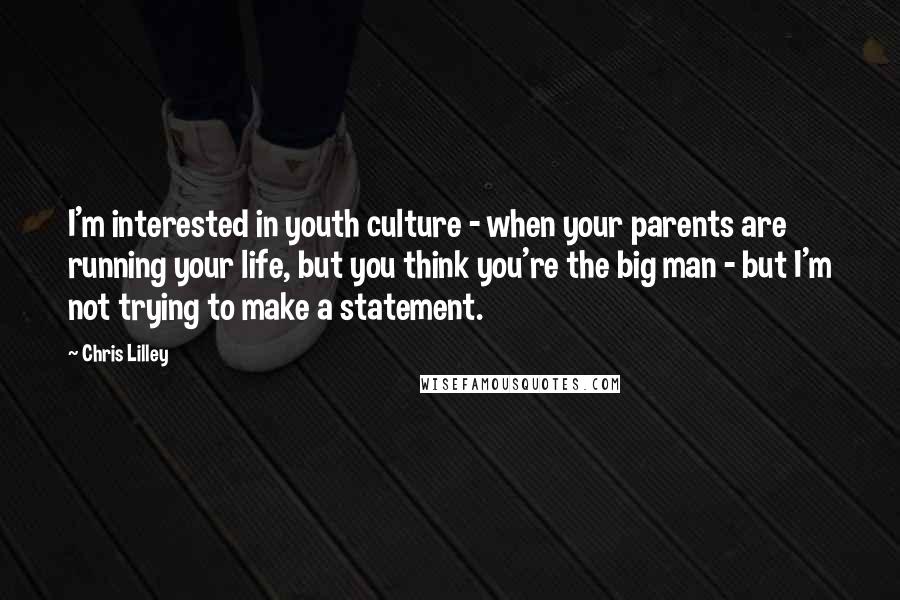 Chris Lilley quotes: I'm interested in youth culture - when your parents are running your life, but you think you're the big man - but I'm not trying to make a statement.