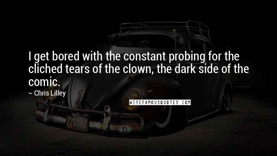 Chris Lilley quotes: I get bored with the constant probing for the cliched tears of the clown, the dark side of the comic.