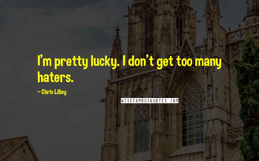 Chris Lilley quotes: I'm pretty lucky. I don't get too many haters.