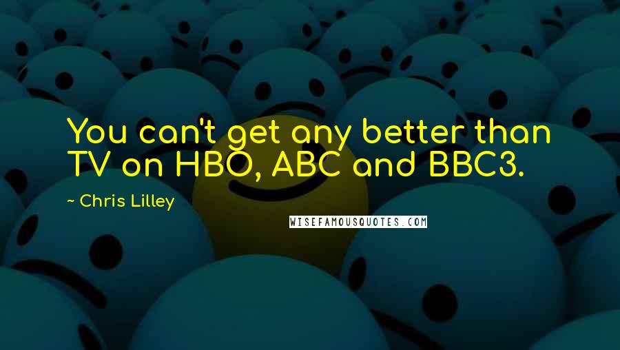 Chris Lilley quotes: You can't get any better than TV on HBO, ABC and BBC3.