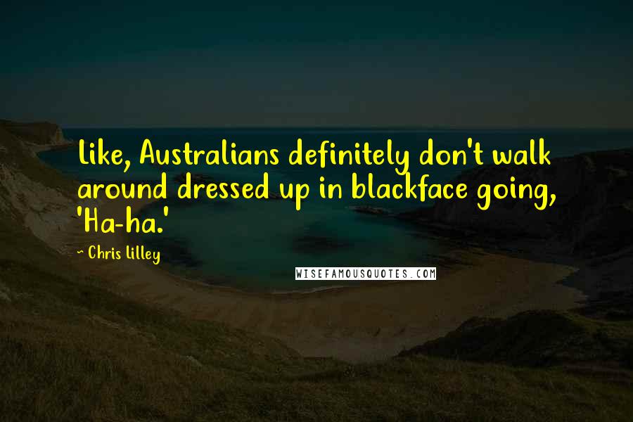 Chris Lilley quotes: Like, Australians definitely don't walk around dressed up in blackface going, 'Ha-ha.'