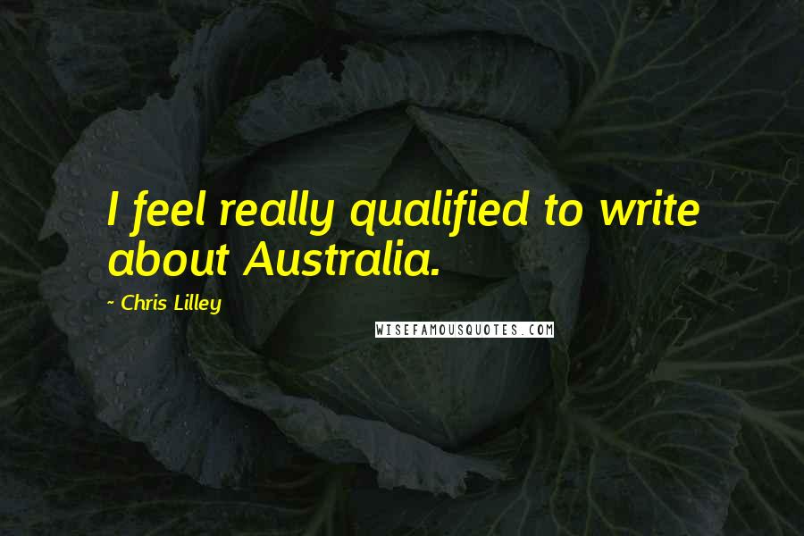Chris Lilley quotes: I feel really qualified to write about Australia.