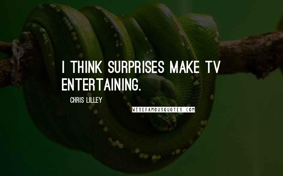 Chris Lilley quotes: I think surprises make TV entertaining.