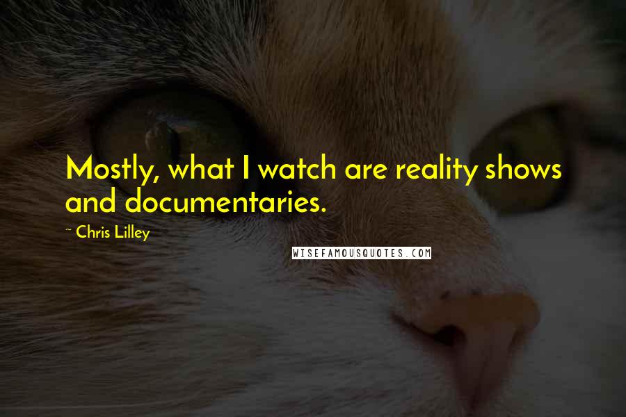 Chris Lilley quotes: Mostly, what I watch are reality shows and documentaries.