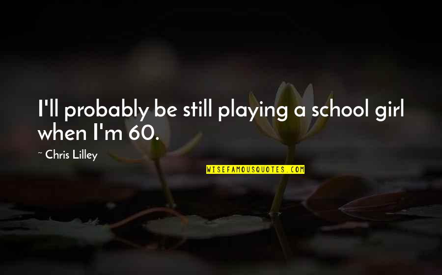 Chris Lilley Quotes By Chris Lilley: I'll probably be still playing a school girl