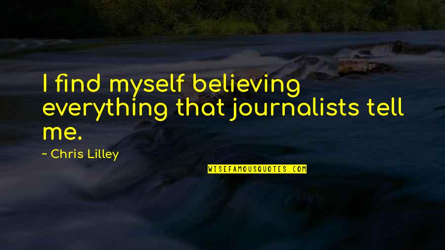 Chris Lilley Quotes By Chris Lilley: I find myself believing everything that journalists tell