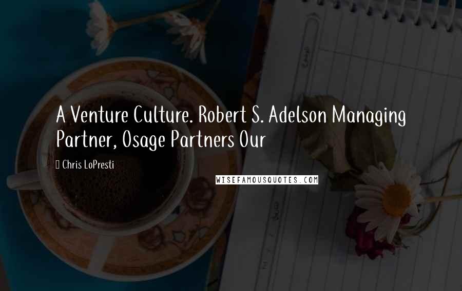 Chris LoPresti quotes: A Venture Culture. Robert S. Adelson Managing Partner, Osage Partners Our