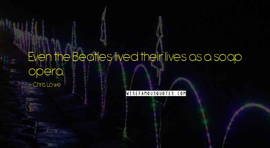 Chris Lowe quotes: Even the Beatles lived their lives as a soap opera.