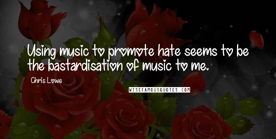 Chris Lowe quotes: Using music to promote hate seems to be the bastardisation of music to me.