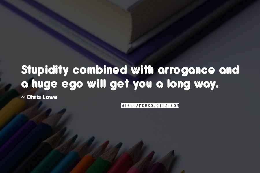 Chris Lowe quotes: Stupidity combined with arrogance and a huge ego will get you a long way.